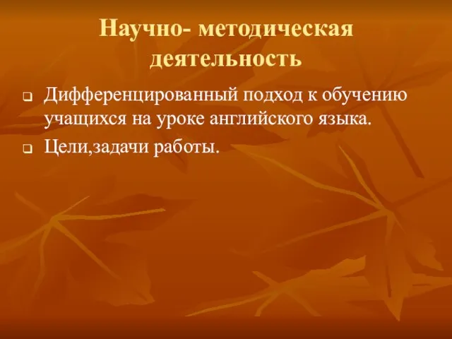 Научно- методическая деятельность Дифференцированный подход к обучению учащихся на уроке английского языка. Цели,задачи работы.