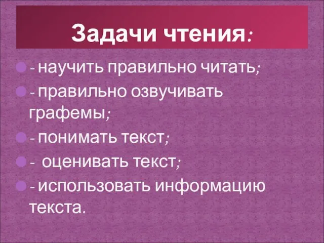 - научить правильно читать; - правильно озвучивать графемы; - понимать текст; -