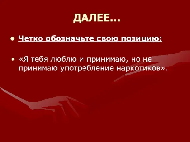 ДАЛЕЕ… Четко обозначьте свою позицию: «Я тебя люблю и принимаю, но не принимаю употребление наркотиков».