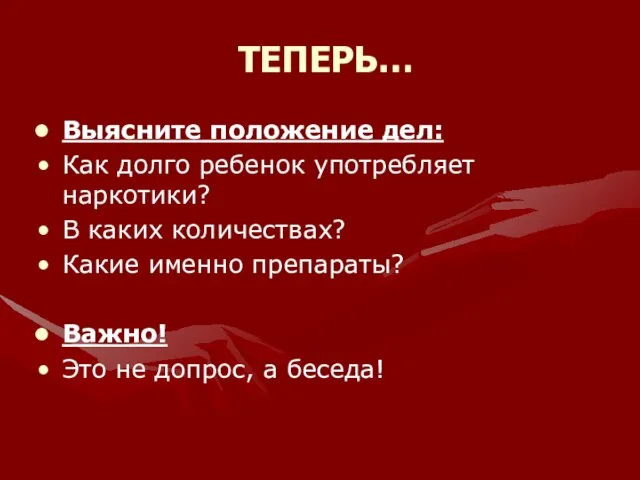 ТЕПЕРЬ… Выясните положение дел: Как долго ребенок употребляет наркотики? В каких количествах?