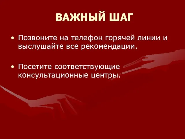 ВАЖНЫЙ ШАГ Позвоните на телефон горячей линии и выслушайте все рекомендации. Посетите соответствующие консультационные центры.