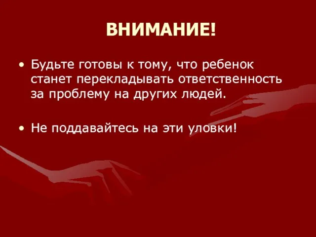 ВНИМАНИЕ! Будьте готовы к тому, что ребенок станет перекладывать ответственность за проблему