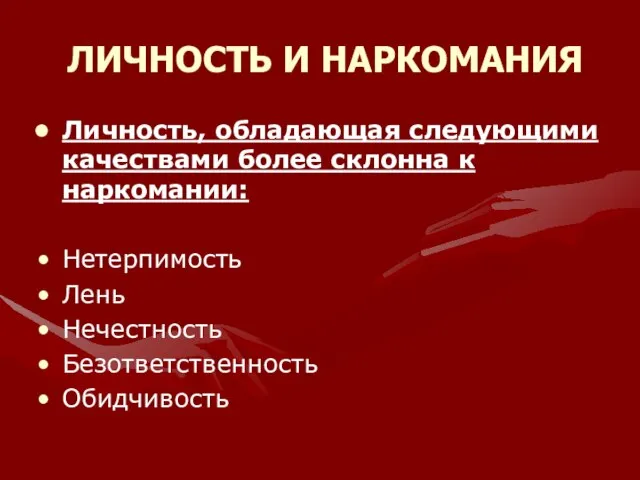 ЛИЧНОСТЬ И НАРКОМАНИЯ Личность, обладающая следующими качествами более склонна к наркомании: Нетерпимость Лень Нечестность Безответственность Обидчивость