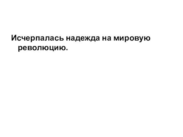 Исчерпалась надежда на мировую революцию.