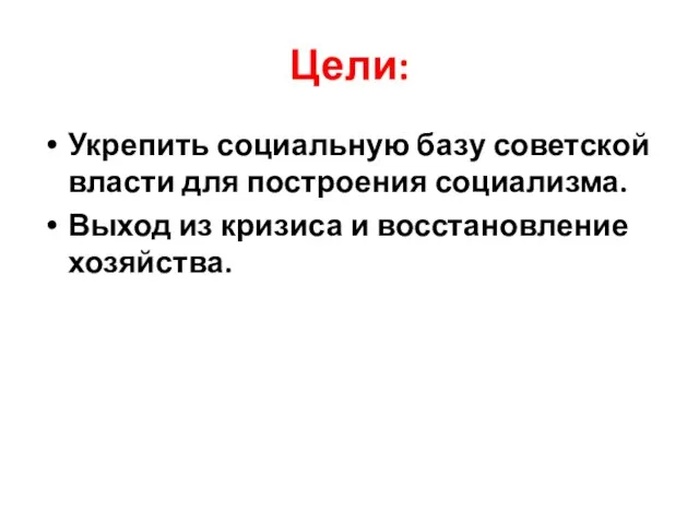 Цели: Укрепить социальную базу советской власти для построения социализма. Выход из кризиса и восстановление хозяйства.