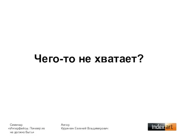 Чего-то не хватает? Автор Курочкин Евгений Владимирович Семинар «Интерфейсы. Почему их не должно быть»