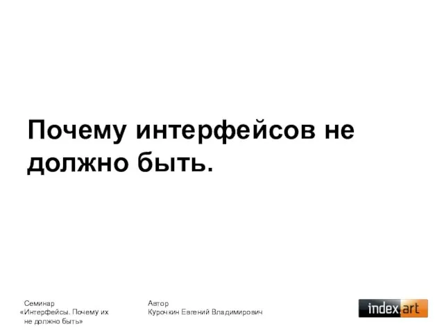 Почему интерфейсов не должно быть. Автор Курочкин Евгений Владимирович Семинар «Интерфейсы. Почему их не должно быть»