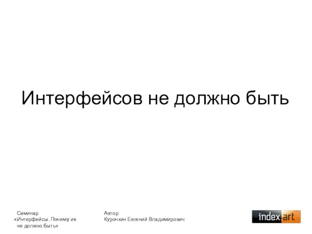 Автор Курочкин Евгений Владимирович Интерфейсов не должно быть Семинар «Интерфейсы. Почему их не должно быть»