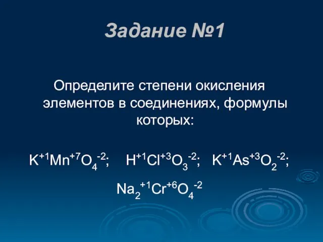 Задание №1 Определите степени окисления элементов в соединениях, формулы которых: K+1Mn+7O4-2; H+1Cl+3O3-2; K+1As+3O2-2; Na2+1Cr+6O4-2