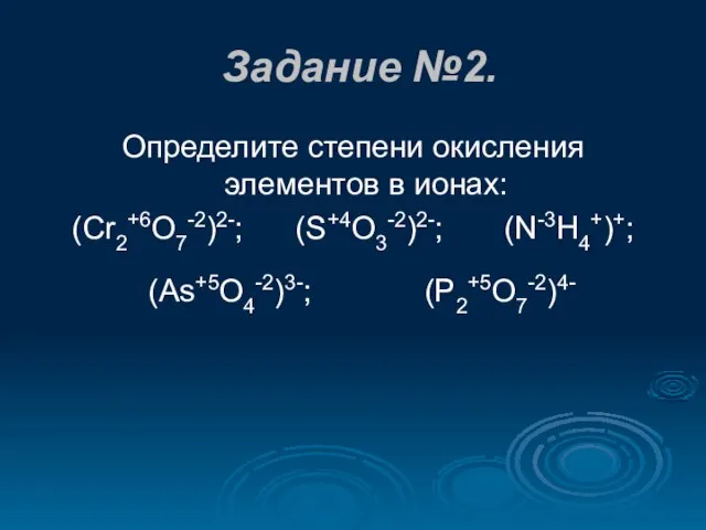 Задание №2. Определите степени окисления элементов в ионах: (Cr2+6O7-2)2-; (S+4O3-2)2-; (N-3H4+)+; (As+5O4-2)3-; (P2+5O7-2)4-