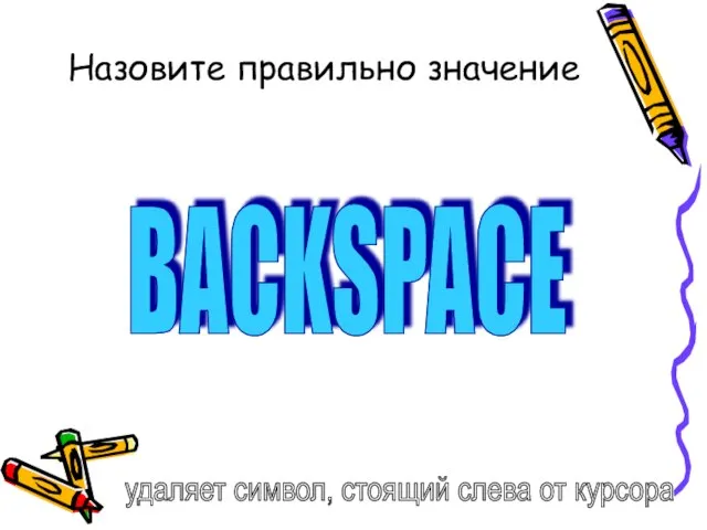 Назовите правильно значение BACKSPACE удаляет символ, стоящий слева от курсора