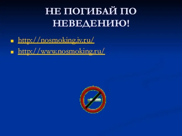 НЕ ПОГИБАЙ ПО НЕВЕДЕНИЮ! http://nosmoking.iv.ru/ http://www.nosmoking.ru/