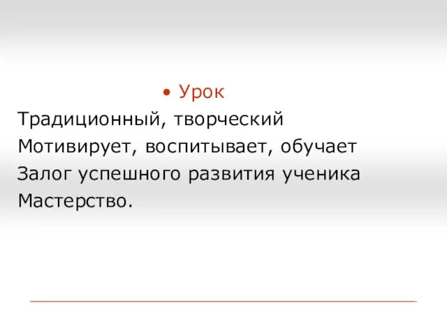 Урок Традиционный, творческий Мотивирует, воспитывает, обучает Залог успешного развития ученика Мастерство.