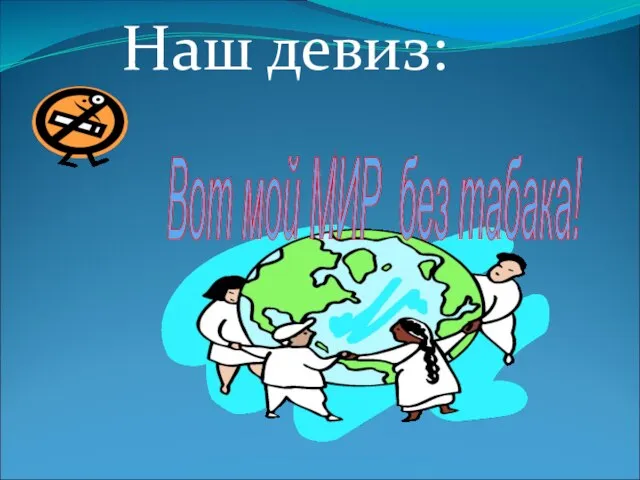 Наш девиз: Вот мой МИР без табака!