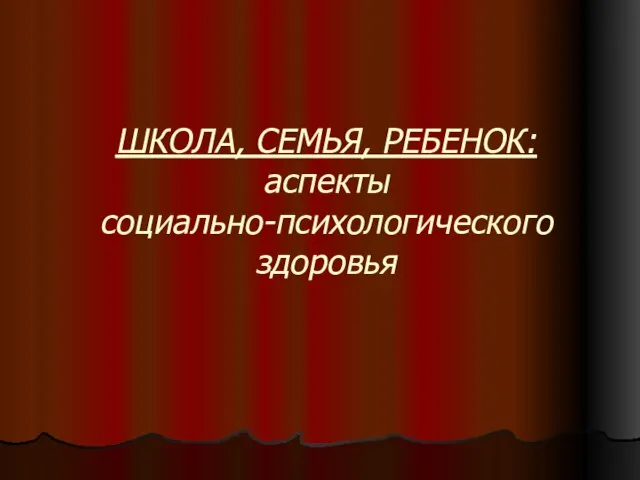 ШКОЛА, СЕМЬЯ, РЕБЕНОК: аспекты социально-психологического здоровья