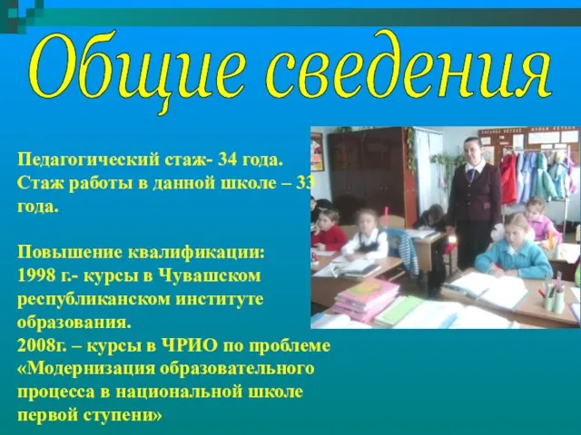 Общие сведения Педагогический стаж- 34 года. Стаж работы в данной школе –