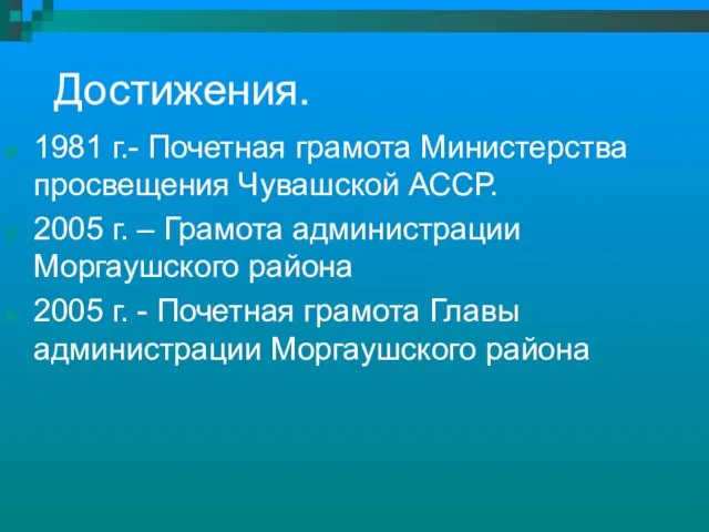 Достижения. 1981 г.- Почетная грамота Министерства просвещения Чувашской АССР. 2005 г. –