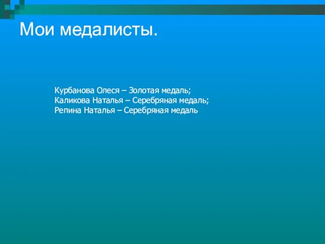 Мои медалисты. Курбанова Олеся – Золотая медаль; Каликова Наталья – Серебряная медаль;