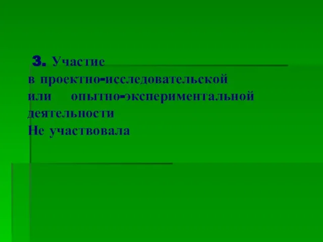 3. Участие в проектно-исследовательской или опытно-экспериментальной деятельности Не участвовала