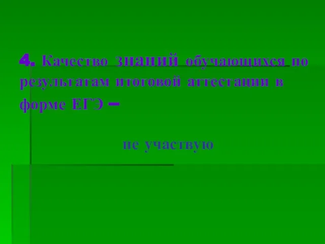 4. Качество знаний обучающихся по результатам итоговой аттестации в форме ЕГЭ – не участвую