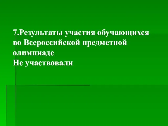 7.Результаты участия обучающихся во Всероссийской предметной олимпиаде. Не участвовали