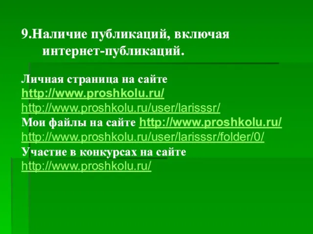 9.Наличие публикаций, включая интернет-публикаций. Личная страница на сайте http://www.proshkolu.ru/ http://www.proshkolu.ru/user/larisssr/ Мои файлы