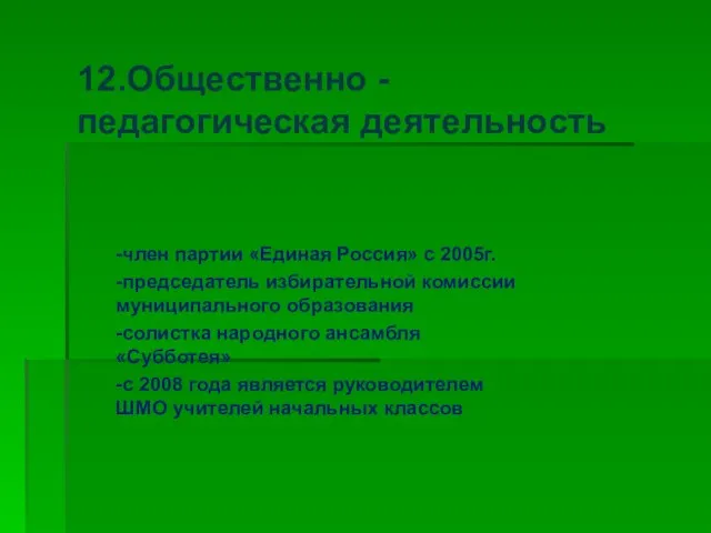 12.Общественно - педагогическая деятельность -член партии «Единая Россия» с 2005г. -председатель избирательной