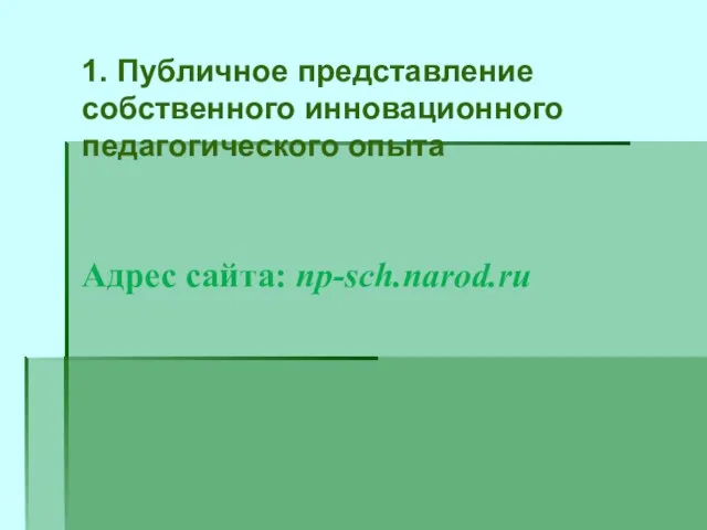 1. Публичное представление собственного инновационного педагогического опыта Адрес сайта: np-sch.narod.ru