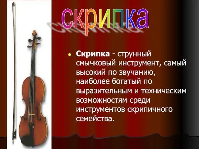 Скрипка - струнный смычковый инструмент, самый высокий по звучанию, наиболее богатый по