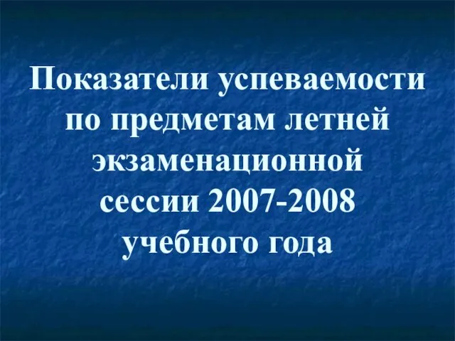 Показатели успеваемости по предметам летней экзаменационной сессии 2007-2008 учебного года