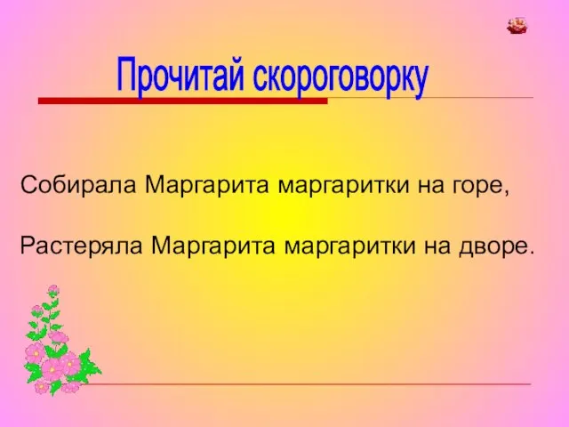 Прочитай скороговорку Собирала Маргарита маргаритки на горе, Растеряла Маргарита маргаритки на дворе.