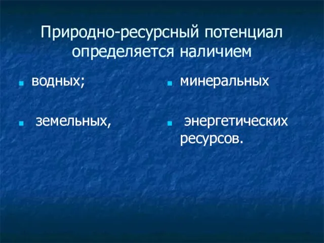 Природно-ресурсный потенциал определяется наличием водных; земельных, минеральных энергетических ресурсов.