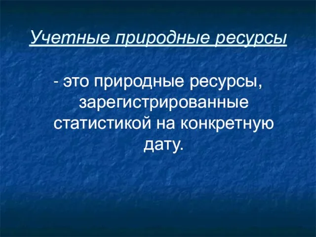 Учетные природные ресурсы - это природные ресурсы, зарегистрированные статистикой на конкретную дату.