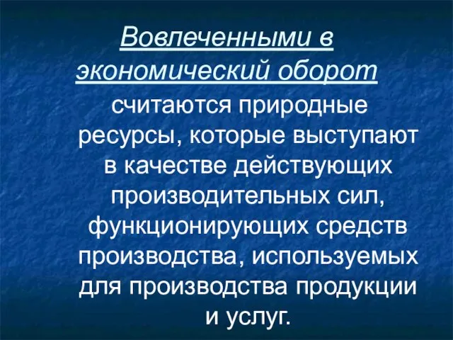 Вовлеченными в экономический оборот считаются природные ресурсы, которые выступают в качестве действующих