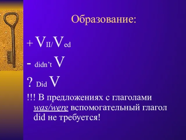 Образование: + VII/Ved - didn’t V ? Did V !!! В предложениях