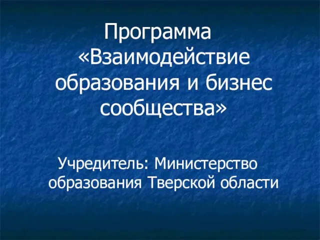 Программа «Взаимодействие образования и бизнес сообщества» Учредитель: Министерство образования Тверской области