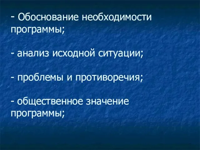 - Обоснование необходимости программы; - анализ исходной ситуации; - проблемы и противоречия; - общественное значение программы;