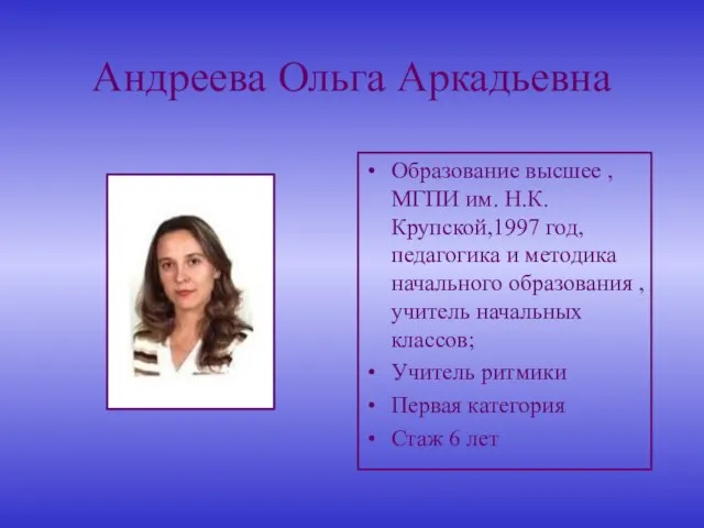 Андреева Ольга Аркадьевна Образование высшее ,МГПИ им. Н.К. Крупской,1997 год, педагогика и