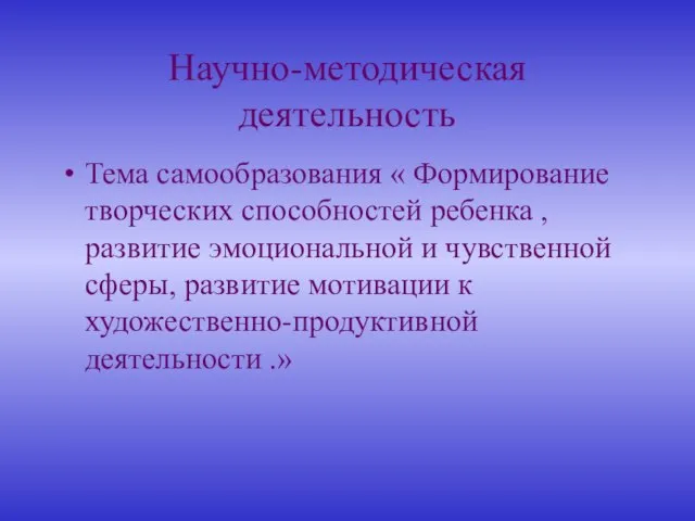 Научно-методическая деятельность Тема самообразования « Формирование творческих способностей ребенка , развитие эмоциональной