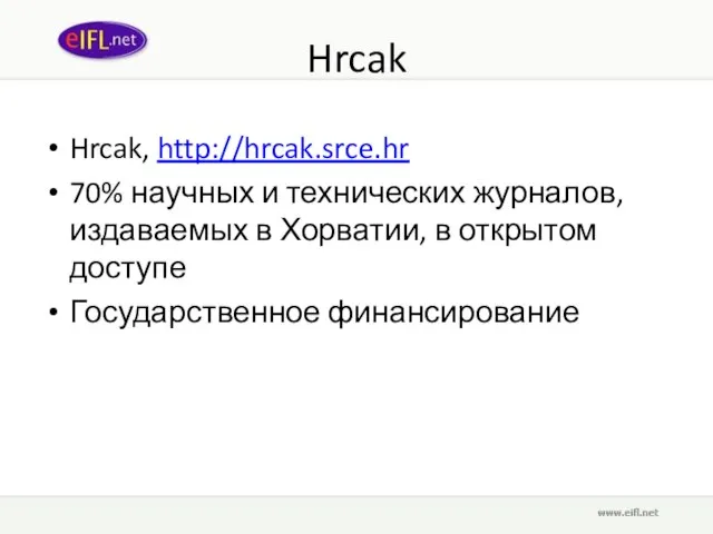 Hrcak Hrcak, http://hrcak.srce.hr 70% научных и технических журналов, издаваемых в Хорватии, в открытом доступе Государственное финансирование