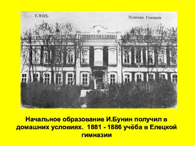 Начальное образование И.Бунин получил в домашних условиях. 1881 - 1886 учёба в Елецкой гимназии