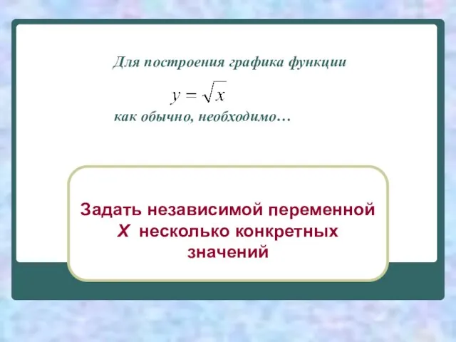 Для построения графика функции как обычно, необходимо… Задать независимой переменной Х несколько конкретных значений