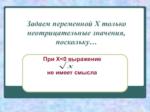 Задаем переменной Х только неотрицательные значения, поскольку… При Х не имеет смысла