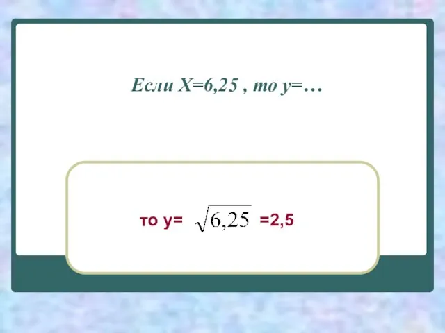 Если Х=6,25 , то у=… то у= =2,5