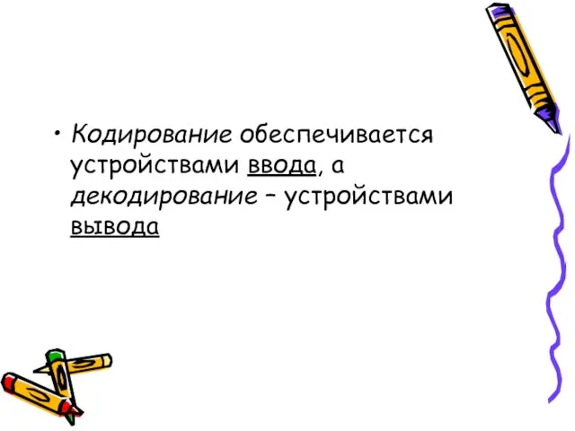 Кодирование обеспечивается устройствами ввода, а декодирование – устройствами вывода