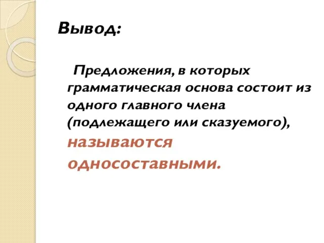 Вывод: Предложения, в которых грамматическая основа состоит из одного главного члена (подлежащего или сказуемого), называются односоставными.