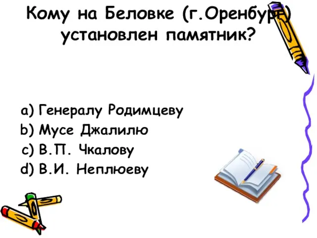 Кому на Беловке (г.Оренбург) установлен памятник? Генералу Родимцеву Мусе Джалилю В.П. Чкалову В.И. Неплюеву