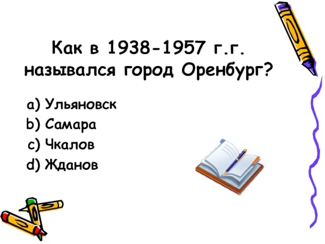 Как в 1938-1957 г.г. назывался город Оренбург? Ульяновск Самара Чкалов Жданов