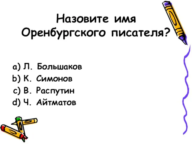 Назовите имя Оренбургского писателя? Л. Большаков К. Симонов В. Распутин Ч. Айтматов