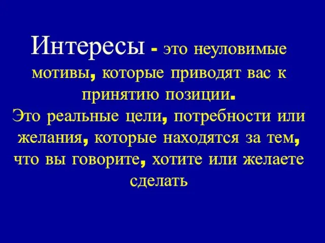 Интересы - это неуловимые мотивы, которые приводят вас к принятию позиции. Это